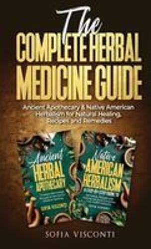 The Complete Herbal Medicine Guide: Ancient Apothecary & Native American Herbalism For Natural Healing, Recipes And Remedies: 2 Books In 1 Paperback By Sofia Visconti