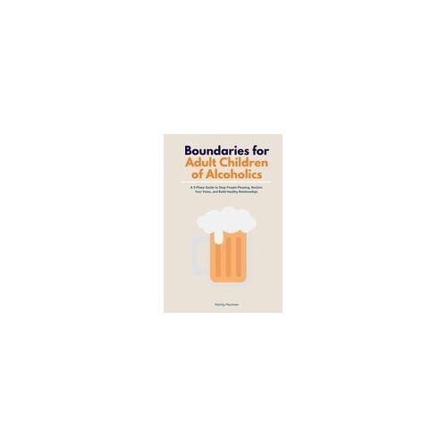 Boundaries For Adult Children Of Alcoholics: A 5-Phase Guide To Stop People-Pleasing, Reclaim Your Voice, And Build Healthy Relationships Paperback Book By Felicity Paulman