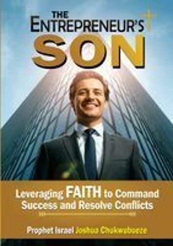The Entrepreneur's Son: Leveraging Faith To Command Success And Resolve Conflicts Paperback Book By Prophet Israel Joshua Chukwubueze