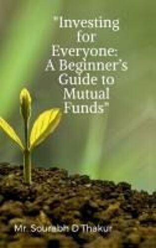"Investing For Everyone:A Beginner's Guide To Mutual Funds" Paperback Book By Mr. Sourabh D Thakur