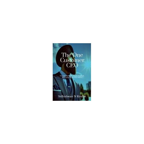 The One Customer Ceo : Transforming Business Through Relentless Customer Focus Paperback Book By Sidhishwarr