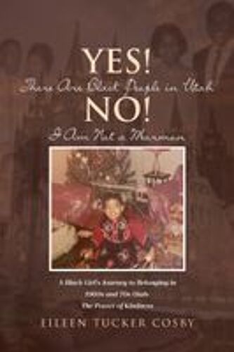 Yes! There Are Black People In Utah No! I Am Not A Mormon: A Black Girl's Journey To Belonging In 1960s And 70s Utah: The Power Of Kindness Paperback Book By Cosby,Eileen Tucker,
