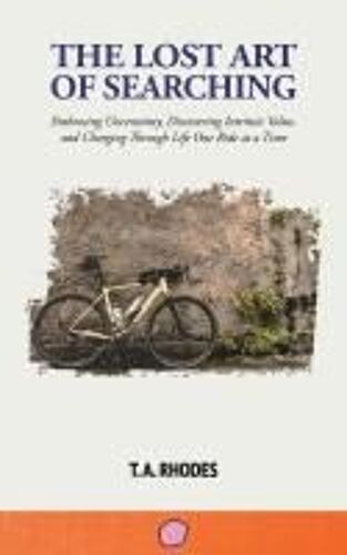 The Lost Art Of Searching: Embracing Uncertainty, Discovering Intrinsic Value, And Charging Through Life One Ride At A Time Paperback Book By T. A. Rhodes