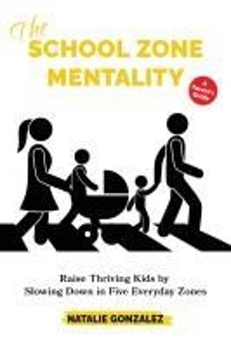 The School Zone Mentality: Raise Thriving Kids By Slowing Down In Five Everyday Zones Paperback Book By Natalie Gonzalez