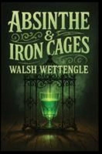 Absinthe & Iron Cages Paperback Book By Walsh Wettengle