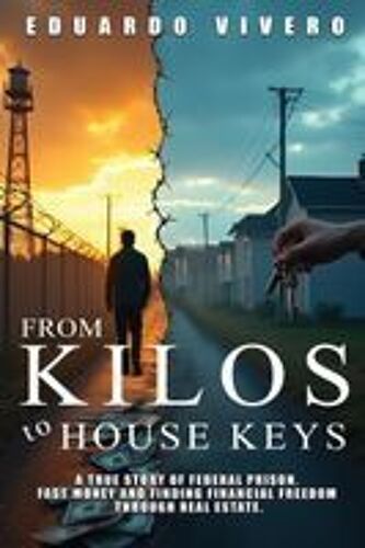 From Kilos To House Keys: A True Story Of Federal Prison, Fast Money And Finding Financial Freedom Through Real Estate Paperback Book By Eduardo Vivero