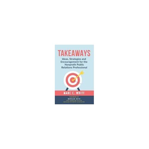 Takeaways: Ideas, Strategies And Encouragement For The Nonprofit Public Relations Professional Paperback Book By Marc C. Whitt