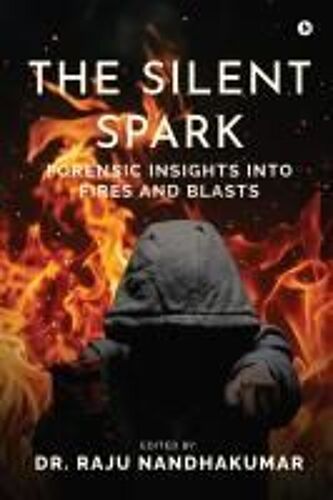 The Silent Spark : Forensic Insights Into Fires And Blasts Paperback Book By Dr. Raju Nandhakumar