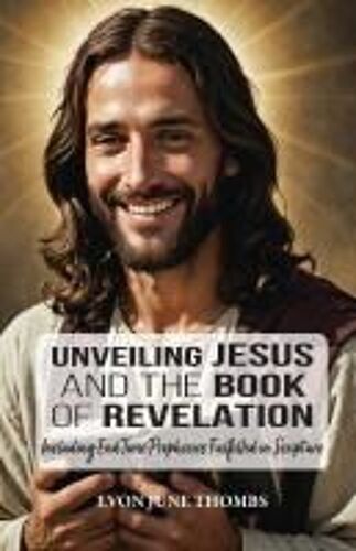 Unveiling Jesus And The Book Of Revelation: Including End Time Prophecies Fulfilled In Scripture Paperback By Evon June Thombs