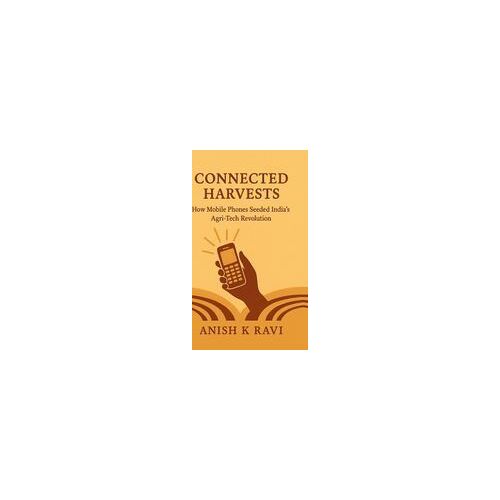 Connected Harvests : How Mobile Phones Seeded India's Agri-Tech Revolution Paperback Book By Anish K Ravi