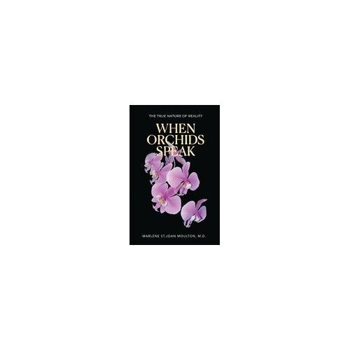 When Orchids Speak: The True Nature Of Reality Paperback Book By Moulton, M.D., Marlene St. Joan