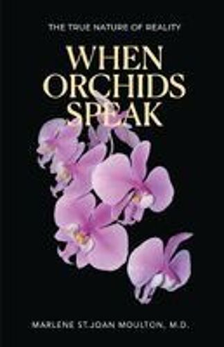 When Orchids Speak: The True Nature Of Reality Paperback Book By Moulton, M.D., Marlene St. Joan