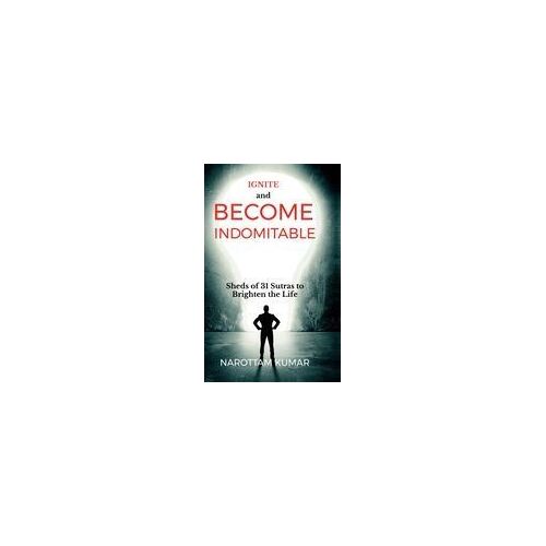 Ignite And Become Indomitable : (Sheds Of 31 Sutras To Brighten The Life) Paperback Book By Narottam Kumar