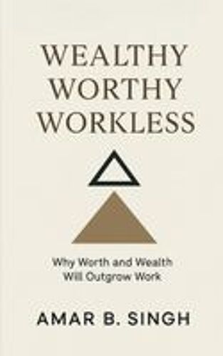 Wealthy Worthy Workless : Why Worth And Wealth Will Outgrow Work Paperback Book By Amar B. Singh