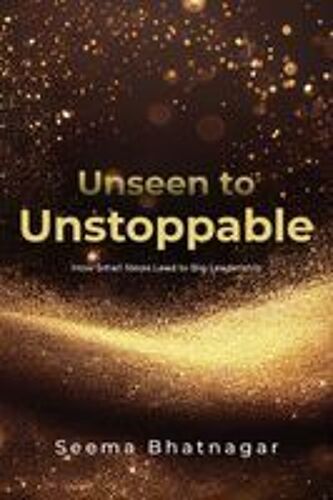 Unseen To Unstoppable : How Small Steps Lead To Big Leadership Paperback Book By Seema Bhatnagar