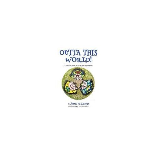 Outta This World, Stories Of Whimsy, Mischief And Magic Paperback Book By Anne A Lamp