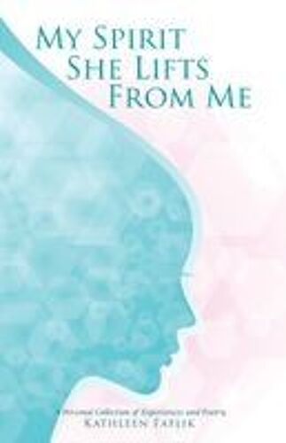 My Spirit She Lifts From Me: A Personal Collection Of Experiences And Poetry Paperback Book By Kathleen Faflik