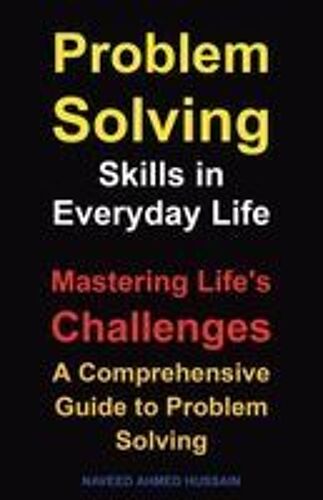 Problem-Solving Skills In Everyday Life : Mastering Life's Challenges. A Comprehensive Guide To Problem Solving Paperback Book By Naveed Ahmed Hussain