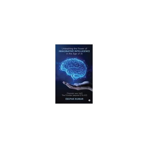 Unleashing The Power Of Imaginative Intelligence In The Age Of Ai : Discover Your Imq: The Frontier Beyond Iq &amp; Eq Paperback Book By Deepak Kumar