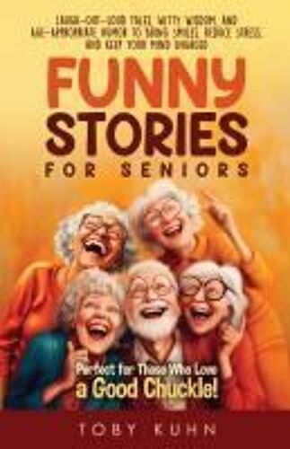 Funny Stories For Seniors: Laugh-Out-Loud Tales, Witty Wisdom, And Age-Appropriate Humor To Bring Smiles, Reduce Stress, And Keep Your Mind Engaged-Perfect For Those Who Love A Good Chuckle! Paperback Book By Toby Kuhn