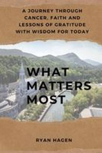 What Matters Most: A Journey Through Cancer, Faith, And Lessons Of Gratitude With Wisdom For Today Paperback Book By Ryan Hagen
