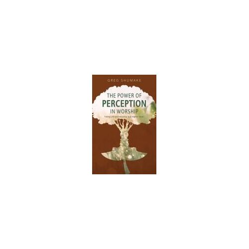 The Power Of Perception: Taking Life And Worship To A Higher Level Paperback Book By Gregory Shumake