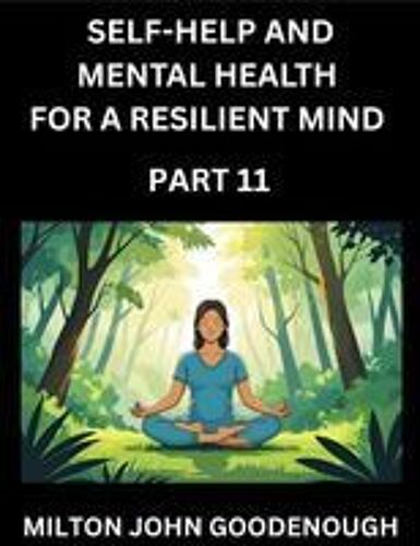 Self-Help And Mental Health For A Resilient Mind (Part 11): Navigating Life's Challenges With Strength And Serenity, Cultivating Inner Peace In A Chaotic World, Transforming Pain Into Power Paperback Book By Milton John Goodenough