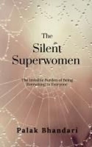The Silent Superwomen : The Invisible Burden Of Being Everything To Everyone Paperback Book By Palak Bhandari