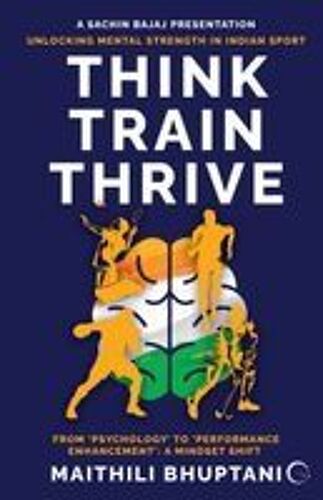 Think. Train. Thrive. : Unlocking Mental Strength In Indian Sport - From 'psychology' To 'performance Enhancement': A Mindset Shift Paperback Book By Maithili Bhuptani