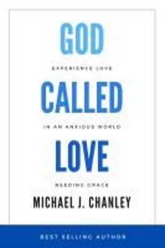 God Called Love: Experience Love In An Anxious World Needing Grace Paperback Book By Michael J. Chanley