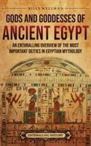Gods And Goddesses Of Ancient Egypt: An Enthralling Overview Of The Most Important Deities In Egyptian Mythology Paperback Book By Billy Wellman