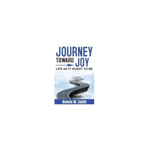 Journey Toward Joy: Life As It Ought To Be Paperback Book By Dennis M Cahill
