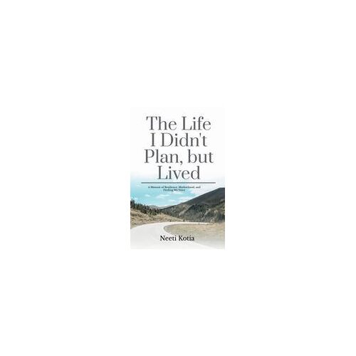 The Life I Didn't Plan, But Lived : A Memoir Of Resilience, Motherhood, And Finding My Voice Paperback Book By Neeti Kotia
