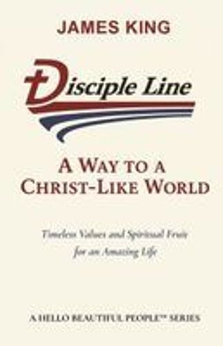 Disciple Line - A Way To A Christ-Like World: Timeless Values And Spiritual Fruit For An Amazing Life - A Hello Beautiful People¿ Series Paperback Book By James King