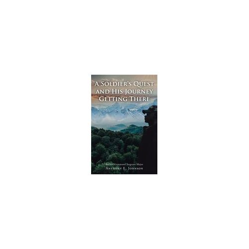 A Soldier's Quest: And His Journey Getting There Paperback Book By Anthony E. Johnson Csm (Ret.)