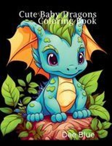 Cute Baby Dragons Coloring Book : Adorable And Easy-To-Color Pages For Kids, Teens, And Dragon Lovers Of All Ages Paperback By Dee Blue