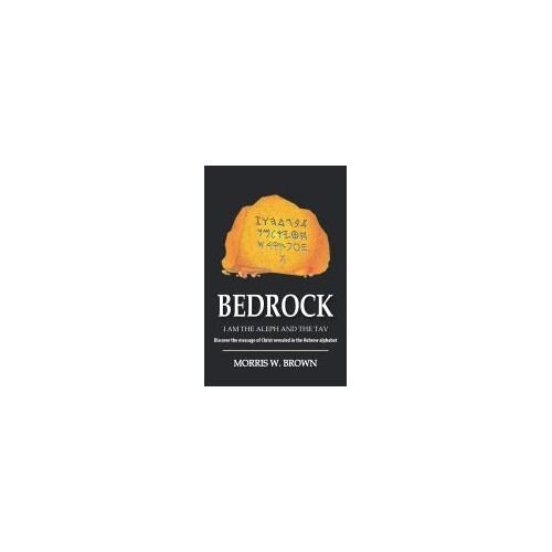 Bedrock: I Am The Aleph And The Tav Discover The Message Of Christ Revealed In The Hebrew Alphabet Paperback Book By Brown,Morris, W.