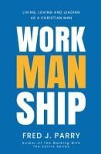 Workmanship: Living, Loving And Leading As A Christian Man Paperback Book By Fred J Parry