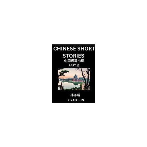 Chinese Short Stories (Part 12)- Learn Must-Know And Famous Chinese Stories, Chinese Language &amp; Culture, Hsk All Levels, Easy Lessons For Beginners, English And Simplified Chinese Character Edition Paperback Book By Yiyao Sun