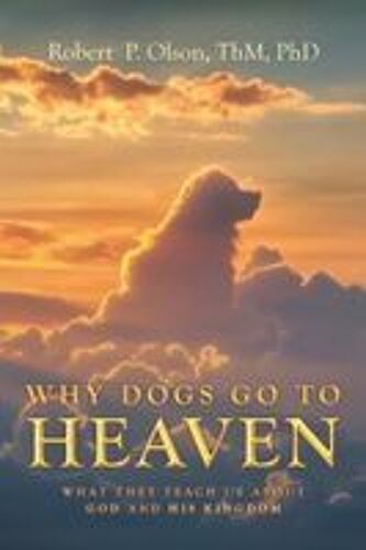 Why Dogs Go To Heaven: What They Teach Us About God And His Kingdom Paperback Book By Olson Thm Phd,Robert, P.