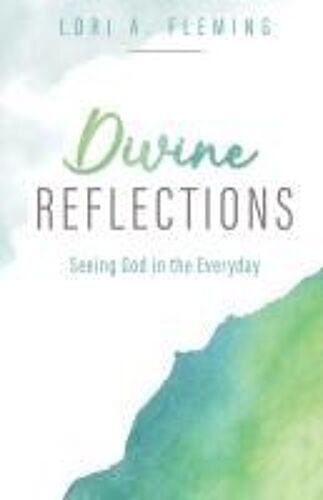 Divine Reflections: Seeing God In The Everyday Paperback Book By Lori A. Fleming