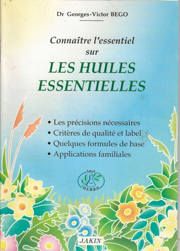 Connaître L' Essentiel Sur Les Huiles Essentielles ( Les Précisions Nécessaires, Critères De Qualité Et Label, Quelques Formules De Base, Applications Familiales )