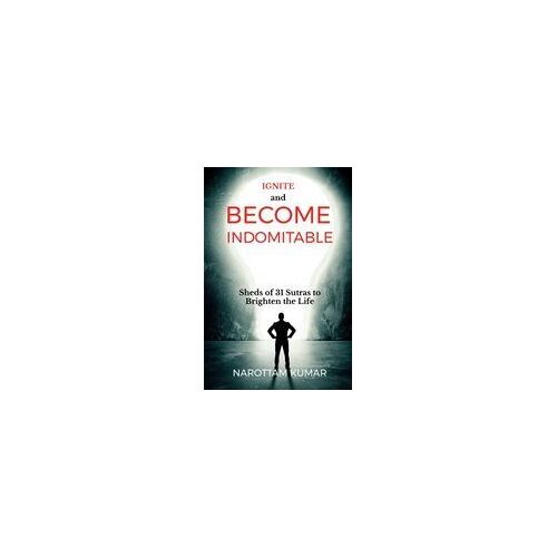 Ignite And Become Indomitable : (Sheds Of 31 Sutras To Brighten The Life) Paperback Book By Narottam Kumar