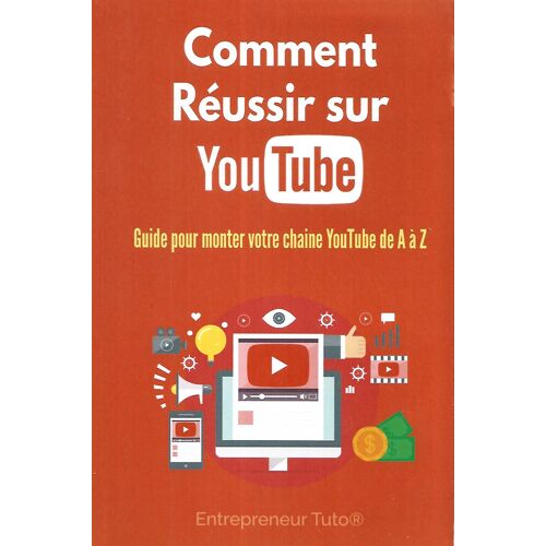 Comment Réussir Sur Youtube: Guide Pour Monter Votre Chaine Youtube De A À Z ! (French Edition)