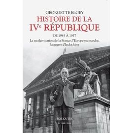 Histoire De La Ive République - Tome 1, De 1945 À Mars 1957 : La Modernisation De La France, L'europe En Marche, La Guerre D'indochine