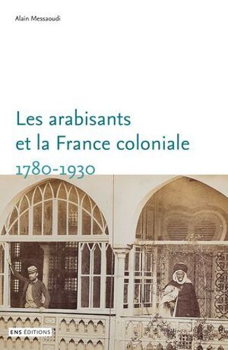 Les Arabisants Et La France Coloniale. 1780-1930