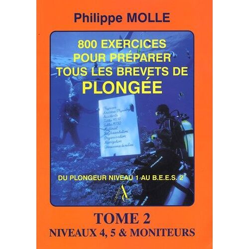 800 Exercices Pour Préparer Tous Les Brevets De Plongée - Tome 2, Niveaux 4, 5 Et Monitorats 1e Et 2e Degrés