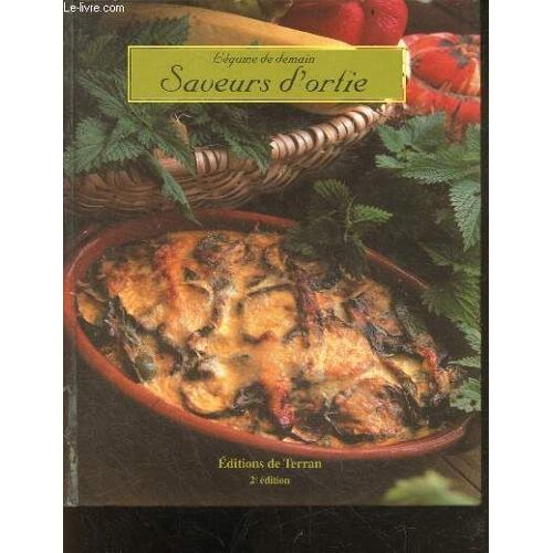 Saveurs D Ortie - Collection Legume De Demain - Les Reconnaitres, Recolte & Preparation, Recettes : Entrees, Pain, Poissons Coquillages, Viandes, Plats Uniques, Desserts, Profiter De Ses Bienfaits ...