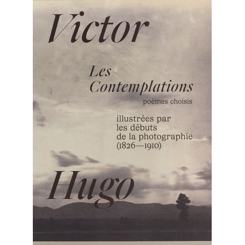 Les Contemplations Illustrées Par Les Débuts De La Photographie (1826-1910) - Poèmes Choisis