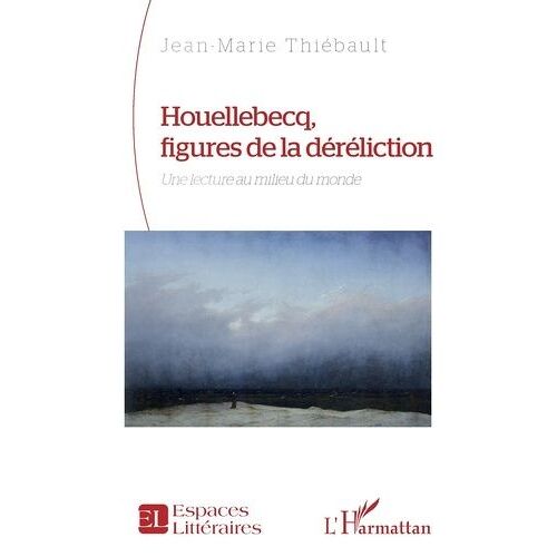 Houellebecq, Figures De La Déréliction - Une Lecture Au Milieu Du Monde